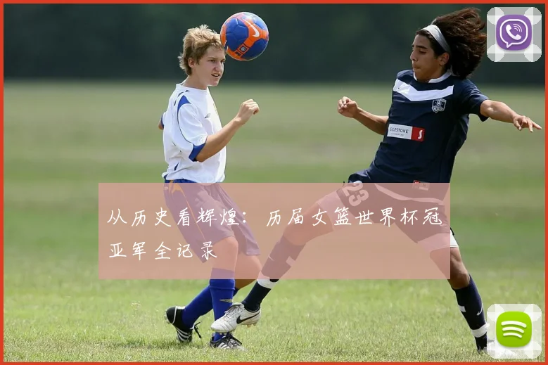 从历史看辉煌：历届女篮世界杯冠亚军全记录