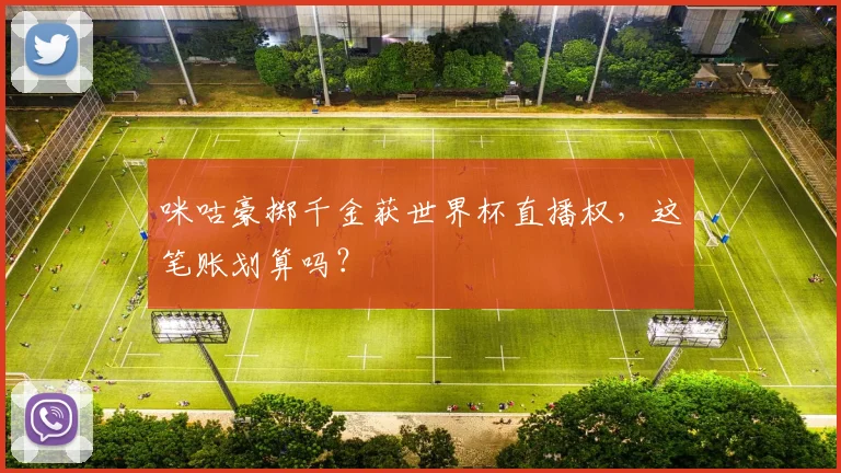 咪咕豪掷千金获世界杯直播权，这笔账划算吗？
