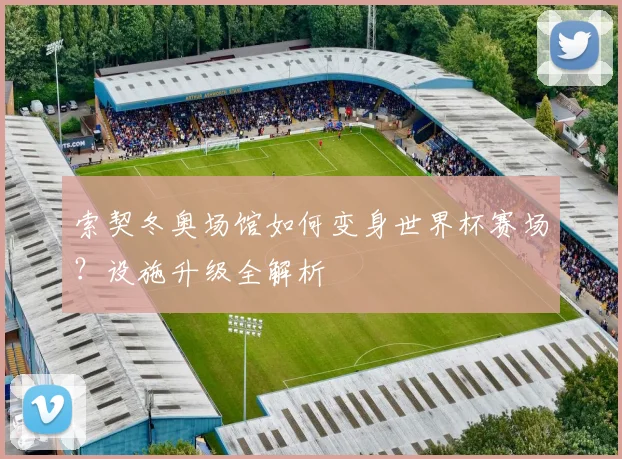 索契冬奥场馆如何变身世界杯赛场？设施升级全解析