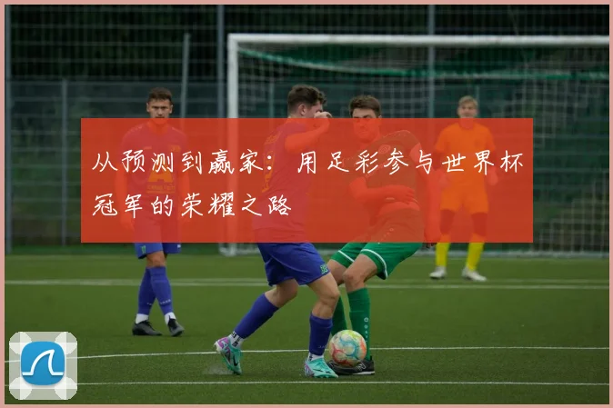 从预测到赢家：用足彩参与世界杯冠军的荣耀之路