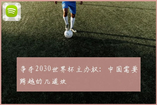 争夺2030世界杯主办权：中国需要跨越的几道坎