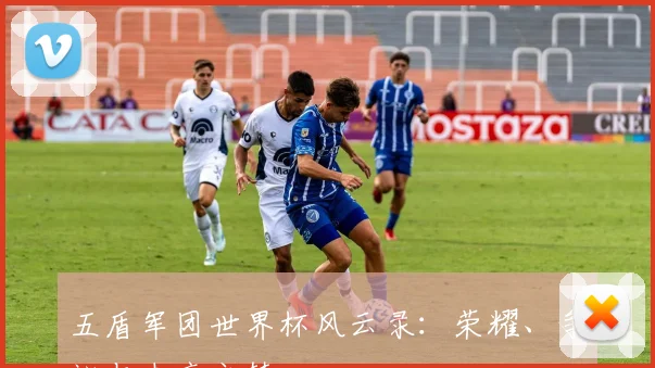 五盾军团世界杯风云录：荣耀、争议与未竟之梦