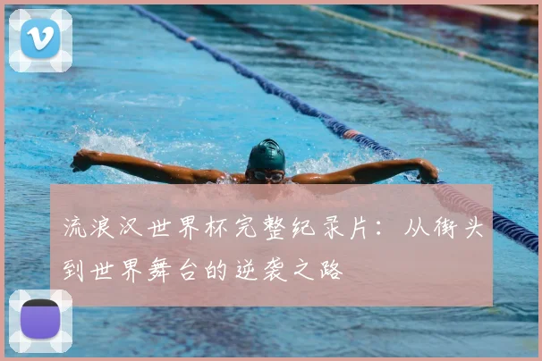 流浪汉世界杯完整纪录片：从街头到世界舞台的逆袭之路