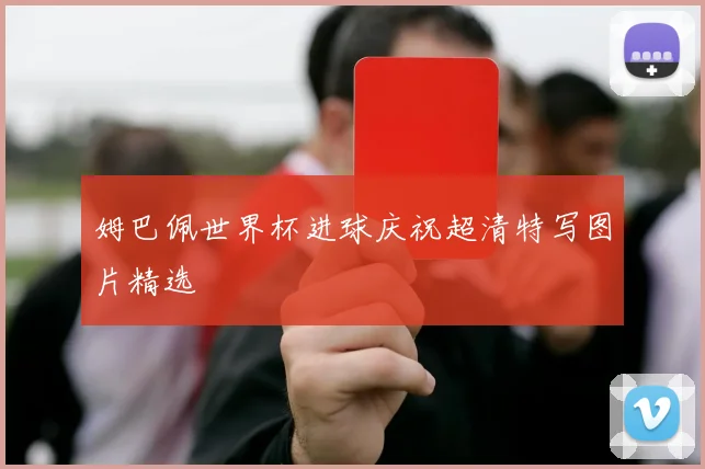 姆巴佩世界杯进球庆祝超清特写图片精选