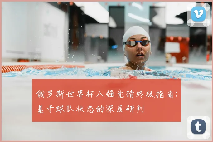 俄罗斯世界杯八强竞猜终极指南：基于球队状态的深度研判