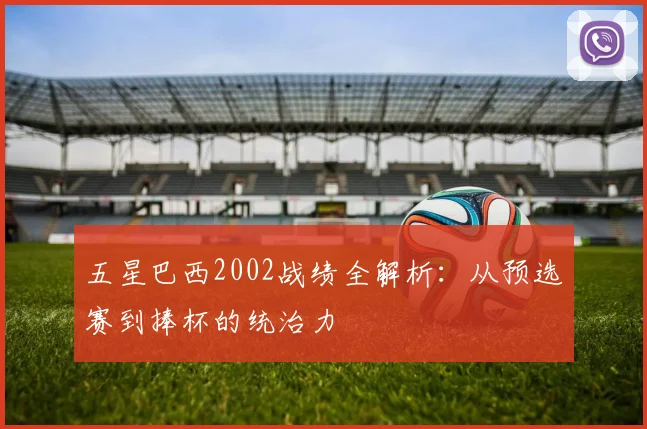 五星巴西2002战绩全解析：从预选赛到捧杯的统治力