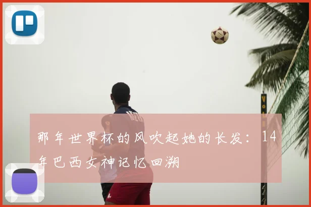 那年世界杯的风吹起她的长发：14年巴西女神记忆回溯