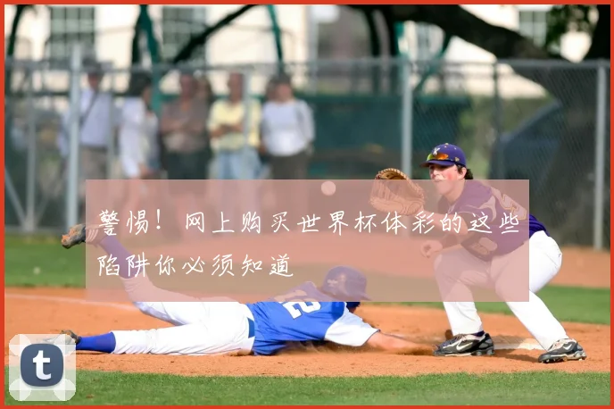 警惕!网上购买世界杯体彩的这些陷阱你必须知道