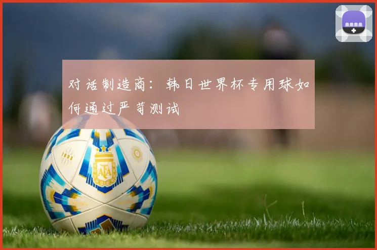 对话制造商：韩日世界杯专用球如何通过严苛测试