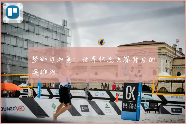 梦碎与加冕:世界杯总决赛背后的英雄泪