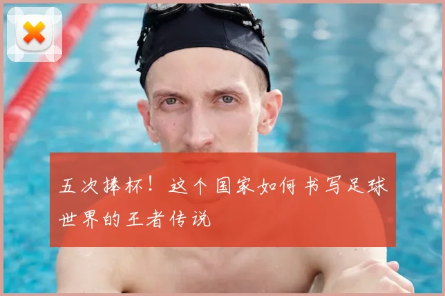 五次捧杯！这个国家如何书写足球世界的王者传说