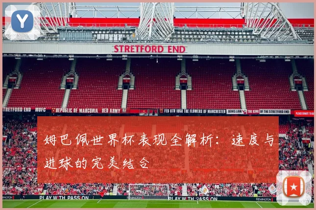 姆巴佩世界杯表现全解析：速度与进球的完美结合