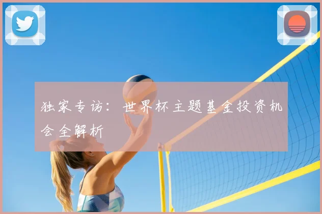 独家专访：世界杯主题基金投资机会全解析