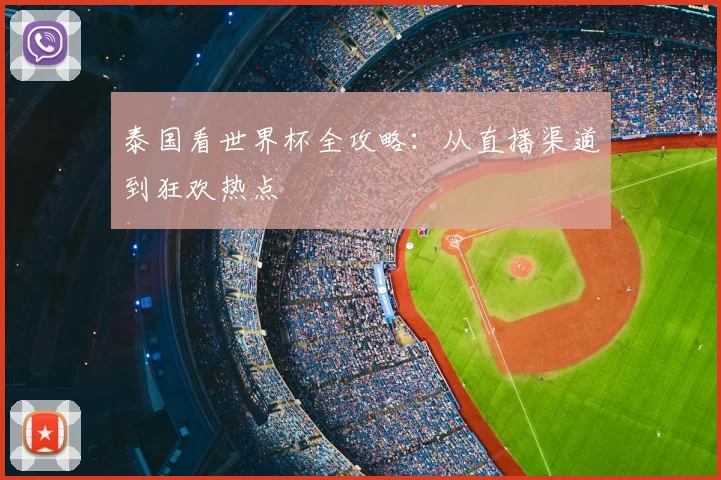 泰国看世界杯全攻略：从直播渠道到狂欢热点