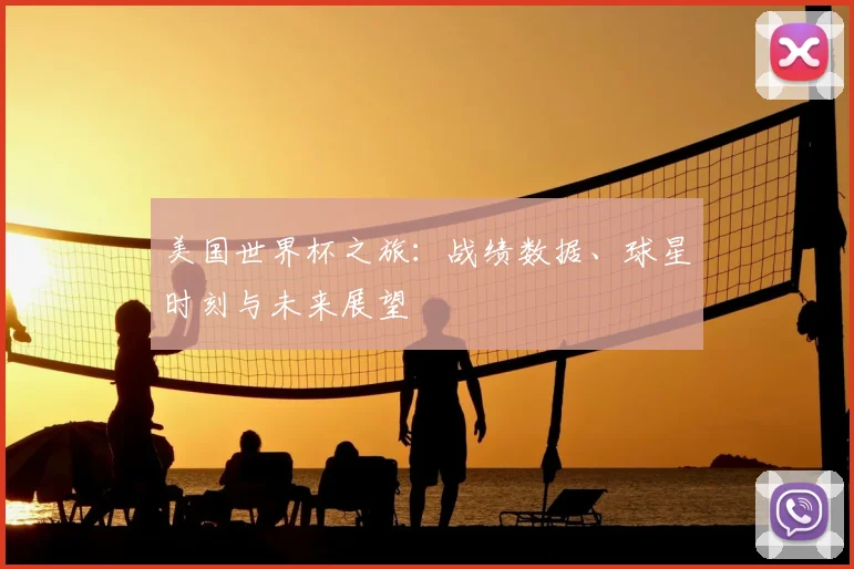 美国世界杯之旅：战绩数据、球星时刻与未来展望