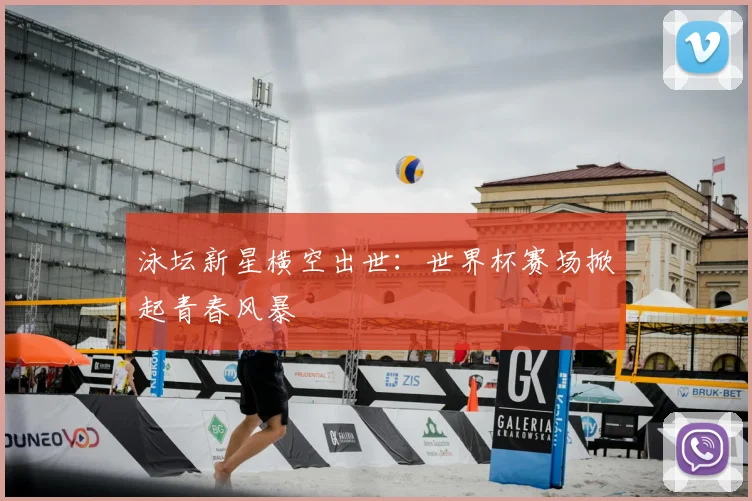 泳坛新星横空出世：世界杯赛场掀起青春风暴