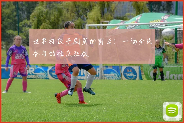 世界杯段子刷屏的背后：一场全民参与的社交狂欢