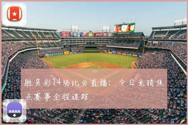 胜负彩14场比分直播：今日竞猜焦点赛事全程追踪