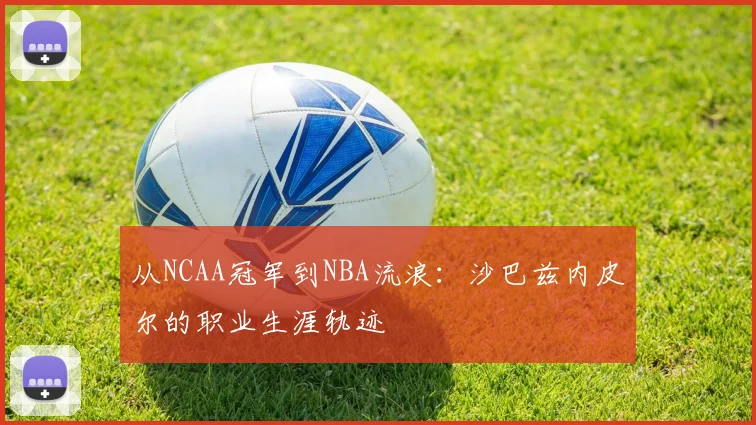 从NCAA冠军到NBA流浪：沙巴兹内皮尔的职业生涯轨迹
