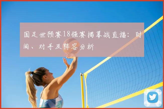 国足世预赛18强赛揭幕战直播：时间、对手及阵容分析