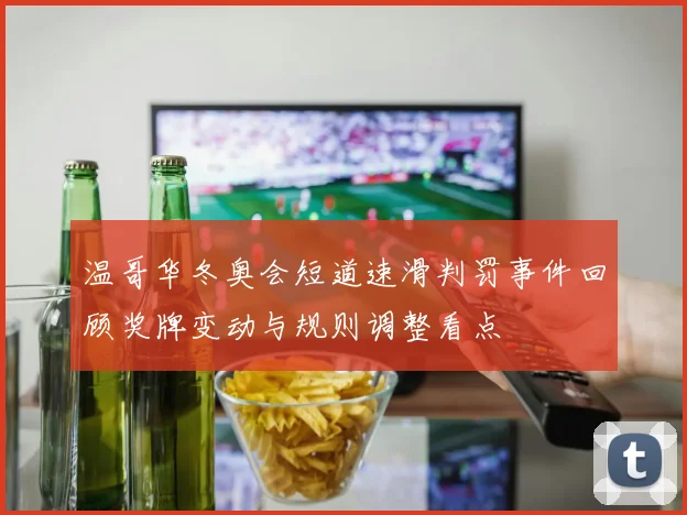 温哥华冬奥会短道速滑判罚事件回顾奖牌变动与规则调整看点