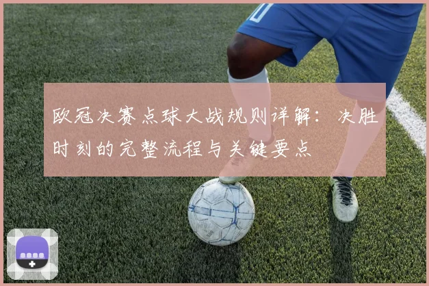 欧冠决赛点球大战规则详解：决胜时刻的完整流程与关键要点