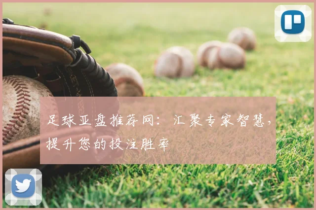 足球亚盘推荐网：汇聚专家智慧，提升您的投注胜率