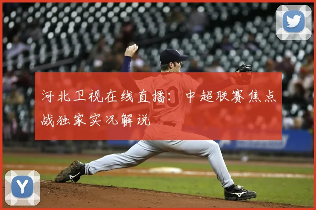 河北卫视在线直播:中超联赛焦点战独家实况解说