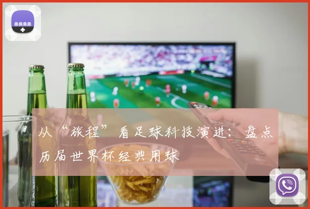 从“旅程”看足球科技演进：盘点历届世界杯经典用球
