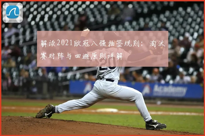 解读2021欧冠八强抽签规则：淘汰赛对阵与回避原则详解