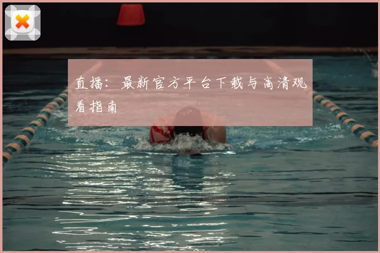 直播：最新官方平台下载与高清观看指南