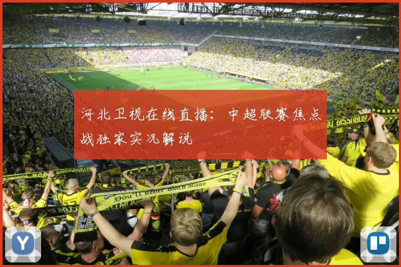 河北卫视在线直播：中超联赛焦点战独家实况解说